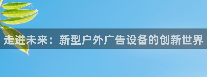 杏宇平台提现为什么这么久呢：走进未来：新型户外广告设备的创新世界