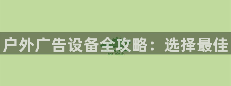杏宇平台是什么：户外广告设备全攻略：选择最佳