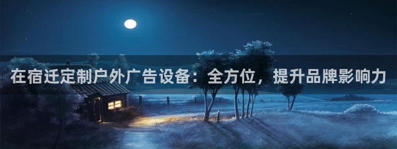 杏宇平台招商：在宿迁定制户外广告设备：全方位，提升品牌影响力