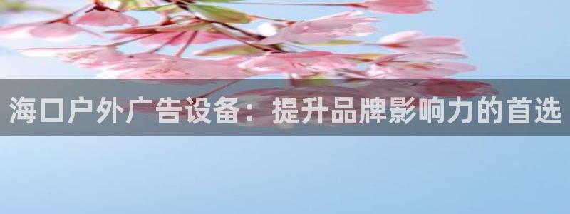 杏宇平台注册地址在哪里：海口户外广告设备：提升品牌影响力的首选