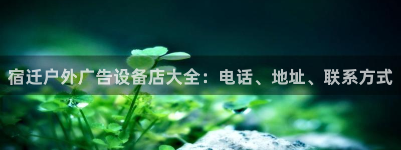 杏宇平台怎么样赚钱：宿迁户外广告设备店大全：电话、地址、联系方式