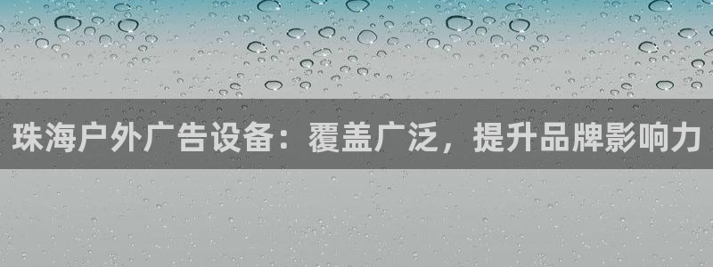 杏宇平台登录步骤是什么：珠海户外广告设备：覆盖广泛，提升品牌影响力
