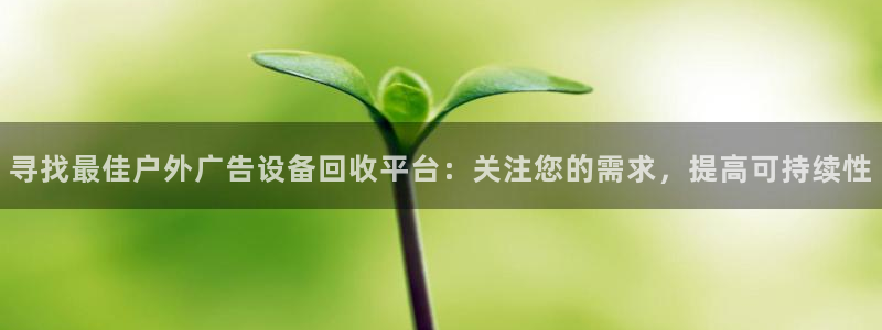 杏宇平台怎么样赚钱：寻找最佳户外广告设备回收平台：关注您的需求，提高可持续性