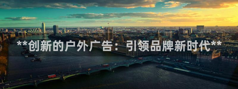 杏宇平台总代理是谁：**创新的户外广告：引领品牌新时代**