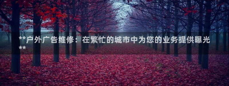 杏宇平台开户：**户外广告维修：在繁忙的城市中为您的业务提供曝光
**