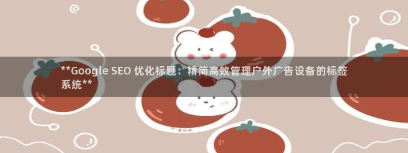 杏宇官方平台官网：**Google SEO 优化标题：精简高效管理户外广告设备的标签
系统**