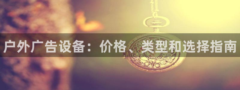 杏宇平台怎么样知乎：户外广告设备：价格、类型和选择指南