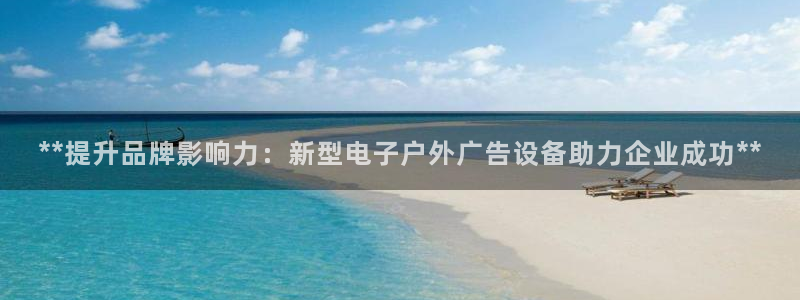 杏宇平台登录步骤：**提升品牌影响力：新型电子户外广告设备助力企业成功**