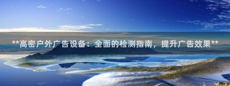 杏宇平台总代理：**高密户外广告设备：全面的检测指南，提升广告效果**