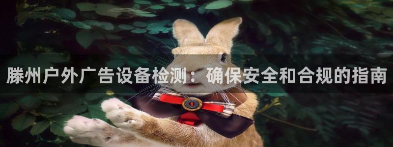 杏宇平台代理：滕州户外广告设备检测：确保安全和合规的指南