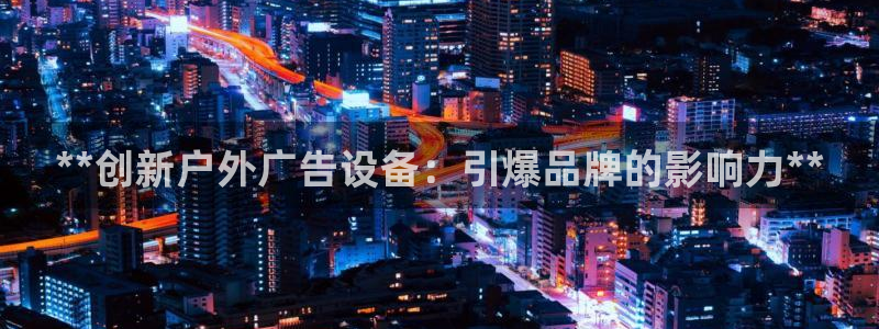 杏宇平台代理怎么样可靠吗：**创新户外广告设备：引爆品牌的影响力**