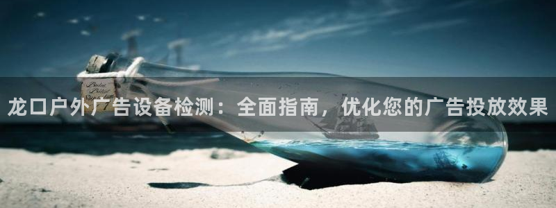 杏宇平台代理：龙口户外广告设备检测：全面指南，优化您的广告投放效果