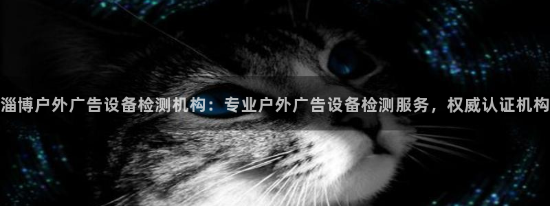 杏宇平台招商：淄博户外广告设备检测机构：专业户外广告设备检测服务，权威认证机构