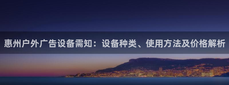 杏宇平台登录步骤是什么：惠州户外广告设备需知：设备种类、使用方法及价格解析