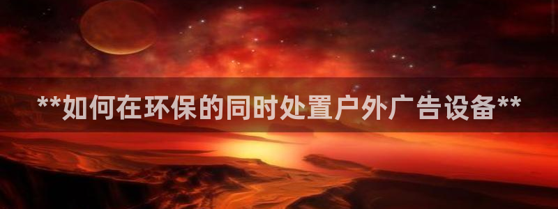 杏宇平台代理怎么赚钱快：**如何在环保的同时处置户外广告设备**