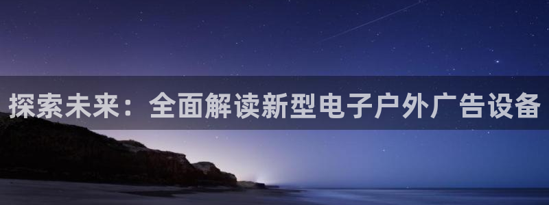 杏宇平台代理怎么样可靠吗：探索未来：全面解读新型电子户外广告设备