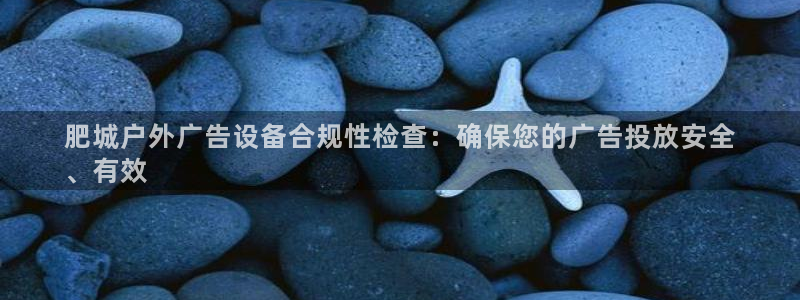 杏宇平台代理怎么赚钱：肥城户外广告设备合规性检查：确保您的广告投放安全
、有效