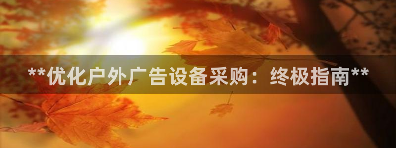 杏宇官方平台官网下载：**优化户外广告设备采购：终极指南**