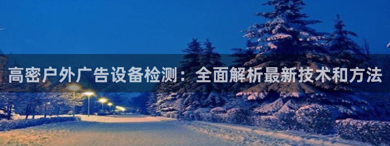 杏宇平台客服：高密户外广告设备检测：全面解析最新技术和方法