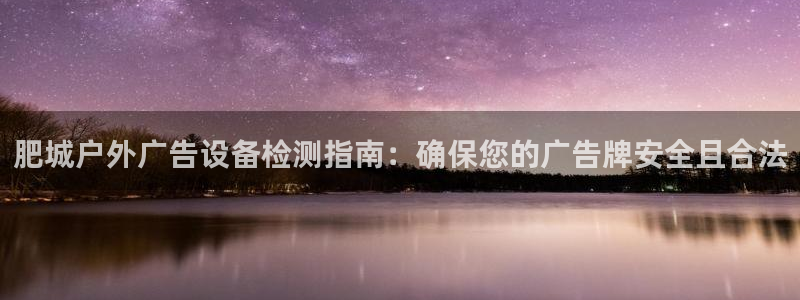 杏宇代理注册：肥城户外广告设备检测指南：确保您的广告牌安全且合法