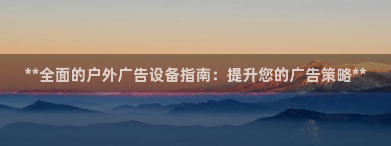 杏宇平台开户：**全面的户外广告设备指南：提升您的广告策略**