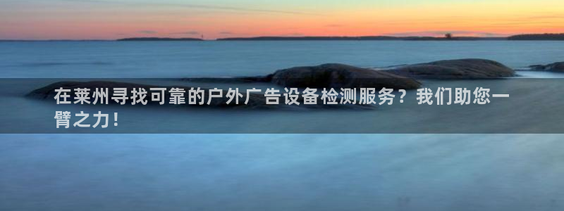 杏宇平台注册登录：在莱州寻找可靠的户外广告设备检测服务？我们助您一
臂之力！