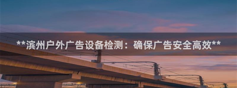 杏宇平台客服：**滨州户外广告设备检测：确保广告安全高效**