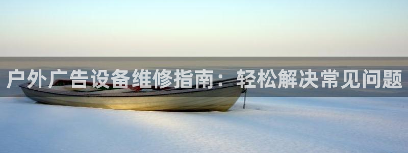 杏宇平台登录步骤是什么：户外广告设备维修指南：轻松解决常见问题
