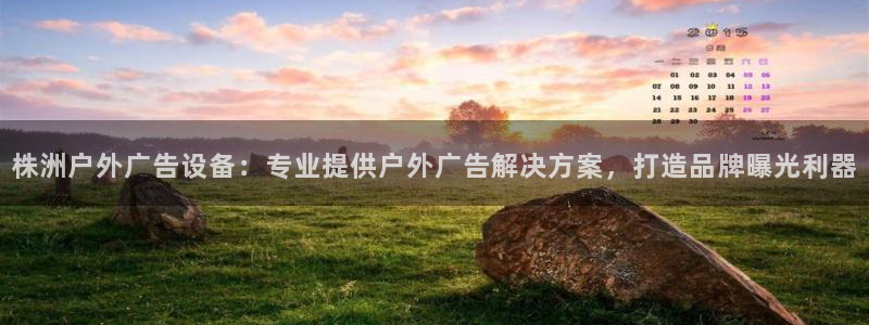 杏宇官方平台官网下载：株洲户外广告设备：专业提供户外广告解决方案，打造品牌曝光利器