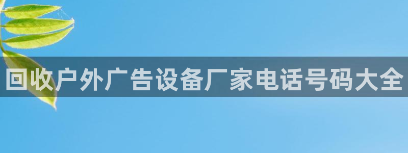 杏宇平台是什么：回收户外广告设备厂家电话号码大全