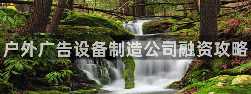 杏宇官方平台官网入口：户外广告设备制造公司融资攻略