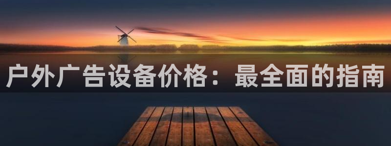 杏宇平台代理多少钱一次：户外广告设备价格：最全面的指南