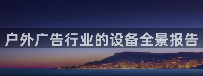 杏宇平台登录方法：户外广告行业的设备全景报告