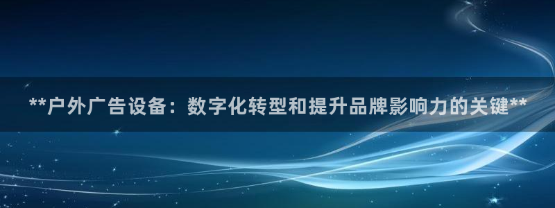 杏宇平台代理怎么样：**户外广告设备：数字化转型和提升品牌影响力的关键**