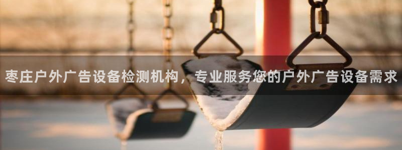 杏宇平台总代理是谁：枣庄户外广告设备检测