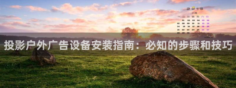杏宇平台总代理：投影户外广告设备安装指南：必知的步骤和技巧