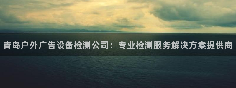杏宇平台代理：青岛户外广告设备检测公司：