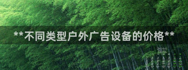 杏宇平台登录步骤是什么：**不同类型户外广告设备的价格**