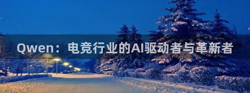 雷火电竞LH官网入口：Qwen：电竞行业的AI驱动者与革新者