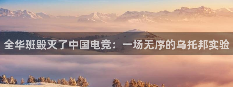 雷火电竞平台app下载：全华班毁灭了中国电竞：一场无序的乌托邦实验