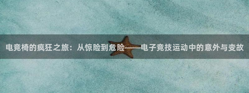 雷火电竞赏金赛赚钱版：电竞椅的疯狂之旅：从惊险到危险——电子竞技运动中的意外与变故