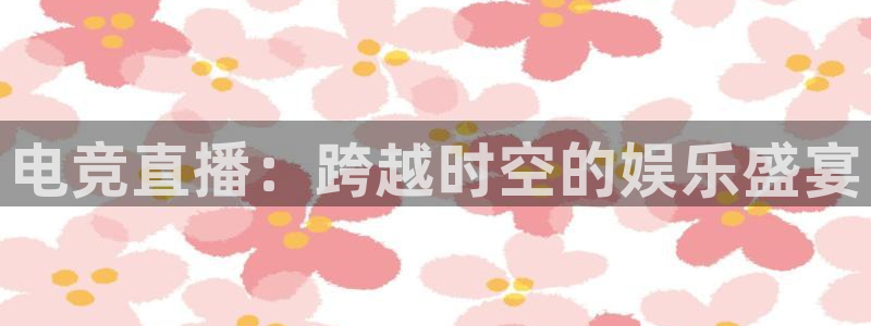 雷火电竞首页：电竞直播：跨越时空的娱乐盛宴