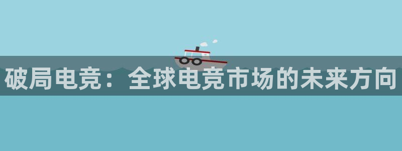 雷火电竞赏金赛赚钱版：破局电竞：全球电竞市场的未来方向