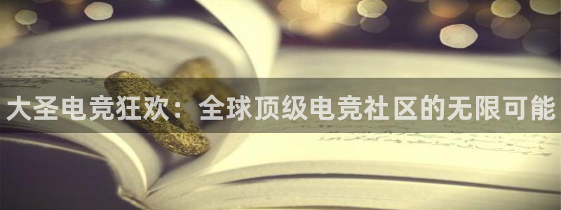 雷火电竞体育官网：大圣电竞狂欢：全球顶级电竞社区的无限可能