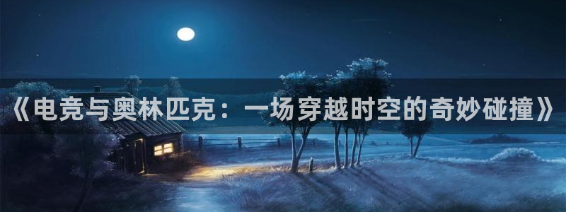 雷火电竞直播：《电竞与奥林匹克：一场穿越时空的奇妙碰撞》