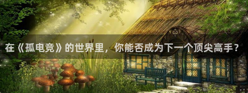 lh1153雷火电竞入口：在《孤电竞》的世界里，你能否成为下一个顶尖高手？
