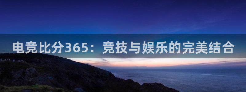 雷火电竞下载：电竞比分365：竞技与娱乐的完美结合