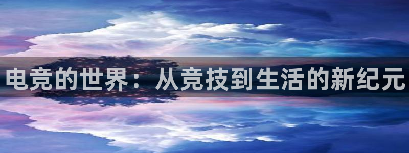 雷火电竞LH官网入口：电竞的世界：从竞技到生活的新纪元