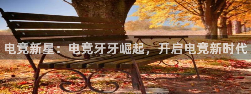 雷火电竞网址：电竞新星：电竞牙牙崛起，开启电竞新时代