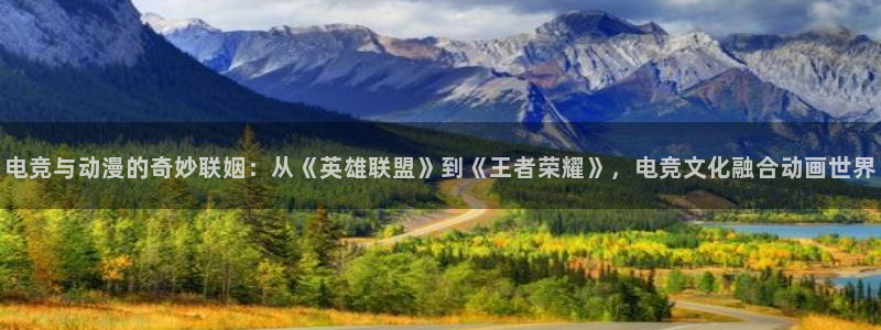 雷火电竞风控：电竞与动漫的奇妙联姻：从《英雄联盟》到《王者荣耀》，电竞文化融合动画世界
